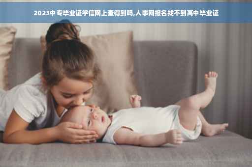 2023中专毕业证学信网上查得到吗,人事网报名找不到高中毕业证