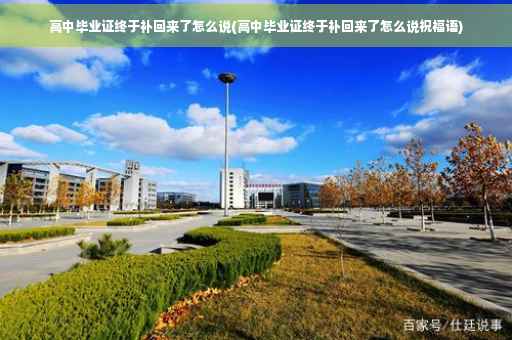 高中毕业证终于补回来了怎么说(高中毕业证终于补回来了怎么说祝福语)