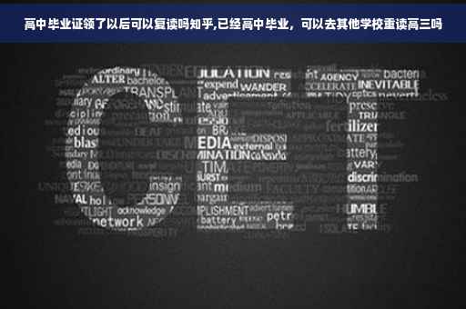 高中毕业证领了以后可以复读吗知乎,已经高中毕业，可以去其他学校重读高三吗