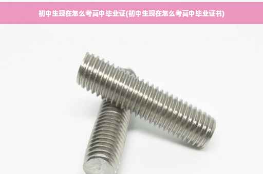 初中生现在怎么考高中毕业证(初中生现在怎么考高中毕业证书)