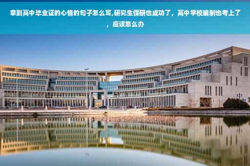 拿到高中毕业证的心情的句子怎么写,研究生保研也成功了，高中学校编制也考上了，应该怎么办