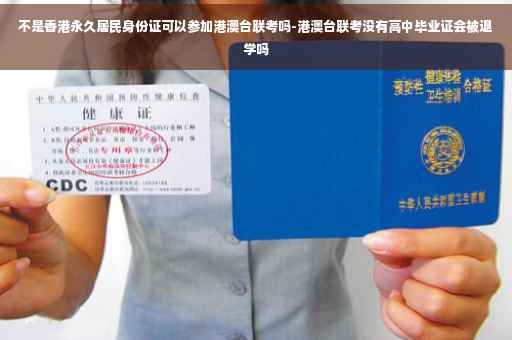 不是香港永久居民身份证可以参加港澳台联考吗-港澳台联考没有高中毕业证会被退学吗