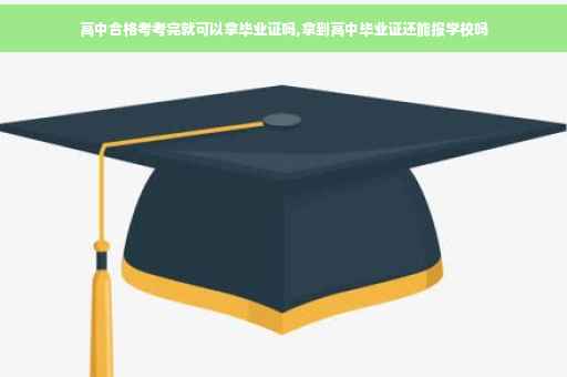 高中合格考考完就可以拿毕业证吗,拿到高中毕业证还能报学校吗