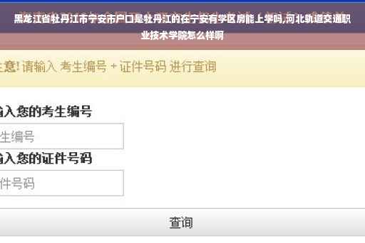 黑龙江省牡丹江市宁安市户口是牡丹江的在宁安有学区房能上学吗,河北轨道交通职业技术学院怎么样啊