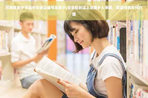 河南省新乡市高中毕业证编号是多少,毕业报到证上是新乡人事局，档案存放如何办理