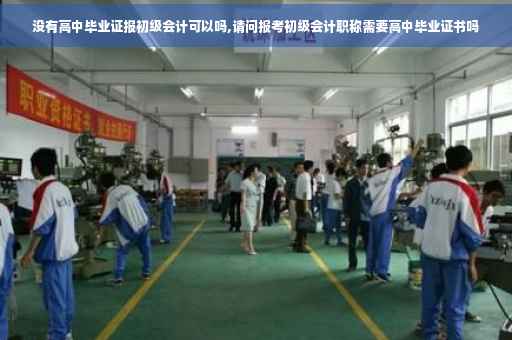 没有高中毕业证报初级会计可以吗,请问报考初级会计职称需要高中毕业证书吗
