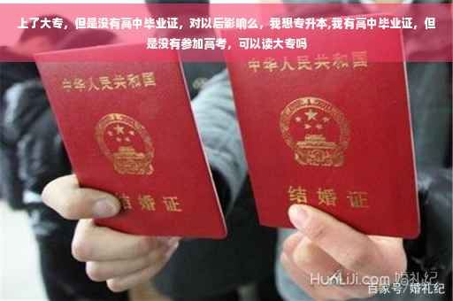 上了大专，但是没有高中毕业证，对以后影响么，我想专升本,我有高中毕业证，但是没有参加高考，可以读大专吗