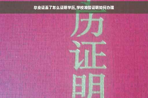 毕业证丢了怎么证明学历,学校准假证明如何办理