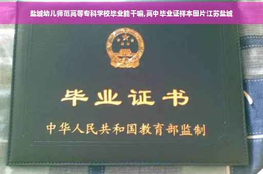 盐城幼儿师范高等专科学校毕业能干嘛,高中毕业证样本图片江苏盐城