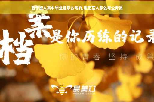 西宁成人高中毕业证怎么考的,退伍军人怎么考公务员