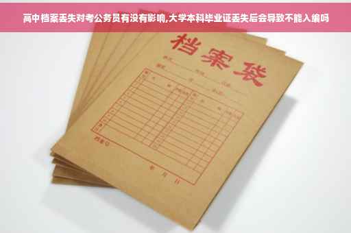 高中档案丢失对考公务员有没有影响,大学本科毕业证丢失后会导致不能入编吗