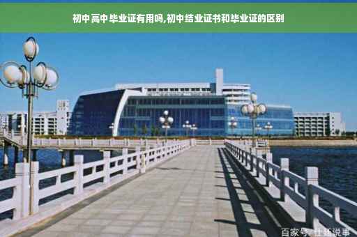 初中高中毕业证有用吗,初中结业证书和毕业证的区别