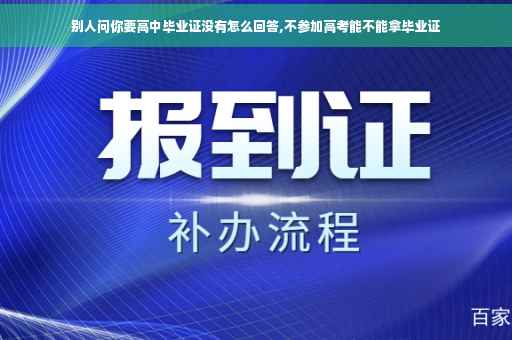 别人问你要高中毕业证没有怎么回答,不参加高考能不能拿毕业证