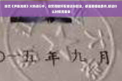 综艺《声临其境》火热进行中，你觉得做好配音这份职业，都需要哪些条件,朗读什么时候用重音