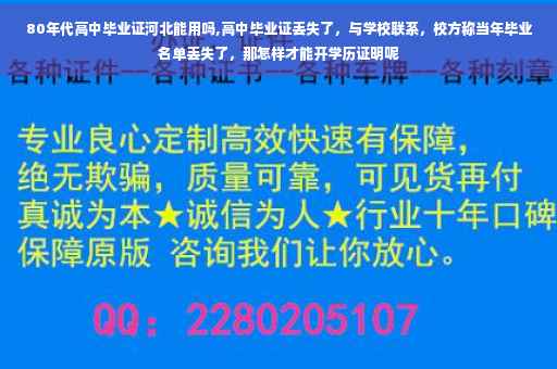 80年代高中毕业证河北能用吗,高中毕业证丢失了，与学校联系，校方称当年毕业名单丢失了，那怎样才能开学历证明呢