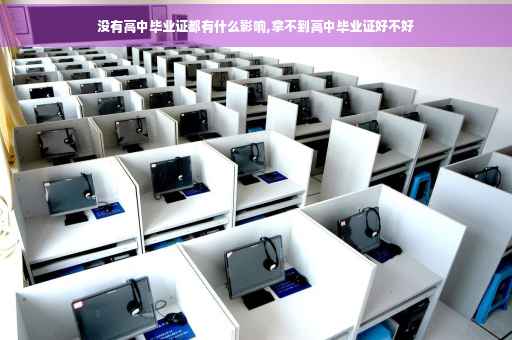 没有高中毕业证都有什么影响,拿不到高中毕业证好不好 没有高中毕业证都有什么影响,拿不到高中毕业证好不好