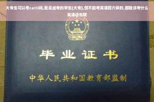 大专生可以考catti吗,我是成考的学生(大专),但不能考英语四六级的,那我该考什么英语证书呢