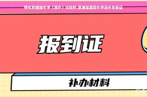 怀化的哪些中学（高中）比较好,溆浦县第四中学高中毕业证