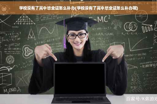 学校没有了高中毕业证怎么补办(学校没有了高中毕业证怎么补办呢)