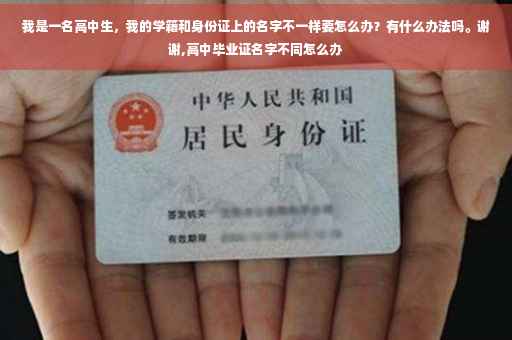 我是一名高中生，我的学籍和身份证上的名字不一样要怎么办？有什么办法吗。谢谢,高中毕业证名字不同怎么办
