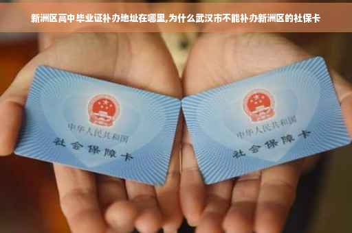 新洲区高中毕业证补办地址在哪里,为什么武汉市不能补办新洲区的社保卡