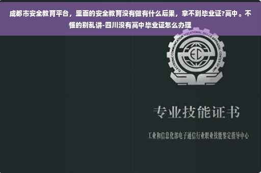 成都市安全教育平台，里面的安全教育没有做有什么后果，拿不到毕业证?高中。不懂的别乱讲-四川没有高中毕业证怎么办理