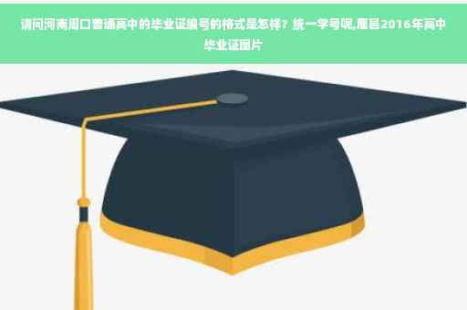 请问河南周口普通高中的毕业证编号的格式是怎样？统一学号呢,鹿邑2016年高中毕业证图片