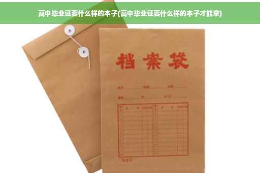 高中毕业证要什么样的本子(高中毕业证要什么样的本子才能拿)