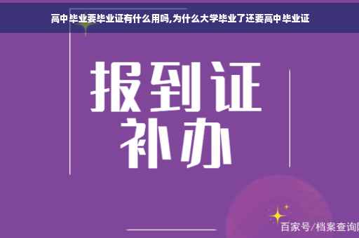 高中毕业要毕业证有什么用吗,为什么大学毕业了还要高中毕业证 高中毕业要毕业证有什么用吗,为什么大学毕业了还要高中毕业证