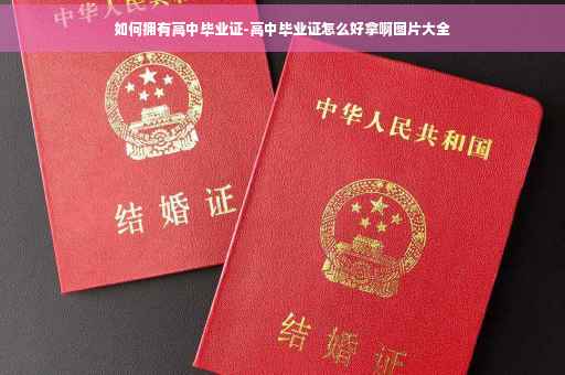 如何拥有高中毕业证-高中毕业证怎么好拿啊图片大全 如何拥有高中毕业证-高中毕业证怎么好拿啊图片大全