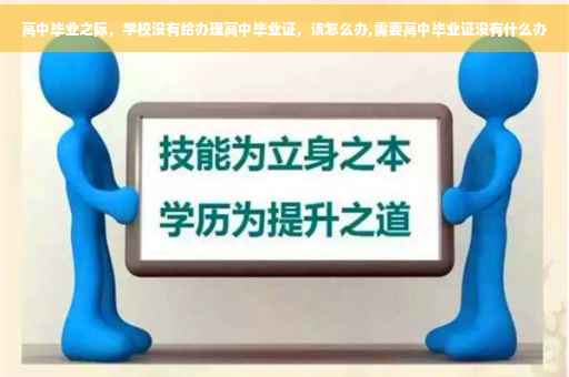 高中毕业之际，学校没有给办理高中毕业证，该怎么办,需要高中毕业证没有什么办