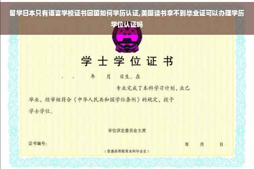 留学日本只有语言学校证书回国如何学历认证,美国读书拿不到毕业证可以办理学历学位认证吗