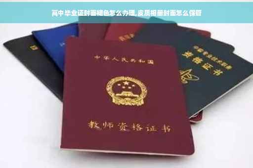高中毕业证封面褪色怎么办理,皮质相册封面怎么保管