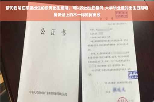 请问我是在家里出生的没有出生证明，可以改出生日期吗,大学毕业证的出生日期和身份证上的不一样如何更改