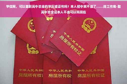 学信网，可以查到高中毕业的学历或证书吗？本人初中就不读了……找工作难-取高中毕业证本人不去可以吗现在