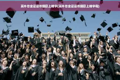 高中毕业证证书钢印上啥字(高中毕业证证书钢印上啥字母)