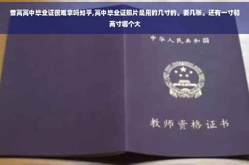 普高高中毕业证很难拿吗知乎,高中毕业证照片是用的几寸的。要几张。还有一寸和两寸哪个大