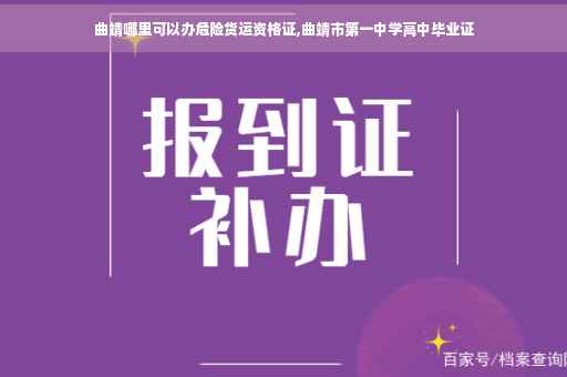 曲靖哪里可以办危险货运资格证,曲靖市第一中学高中毕业证