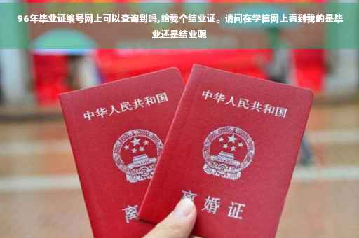 96年毕业证编号网上可以查询到吗,给我个结业证。请问在学信网上看到我的是毕业还是结业呢