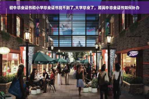 初中毕业证书和小学毕业证书找不到了,大学毕业了，原高中毕业证书如何补办