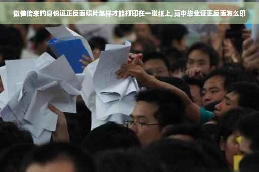 微信传来的身份证正反面照片怎样才能打印在一张纸上,高中毕业证正反面怎么印