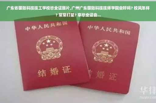 广东省国防科技技工学校毕业证图片,广州广东国防科技技师学院会好吗? 校风怎样? 常常打架? 拿毕业证会...