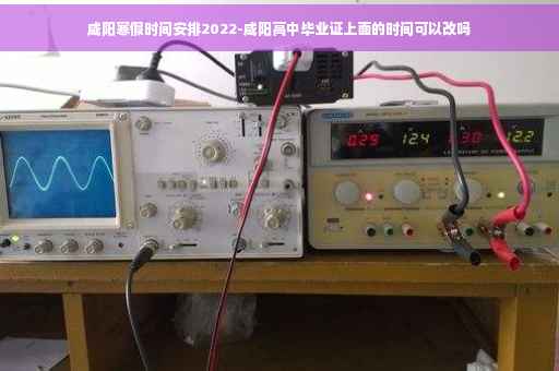 咸阳寒假时间安排2022-咸阳高中毕业证上面的时间可以改吗