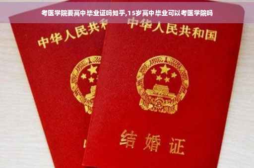 考医学院要高中毕业证吗知乎,15岁高中毕业可以考医学院吗