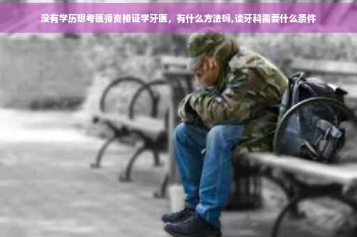 没有学历想考医师资格证学牙医，有什么方法吗,读牙科需要什么条件