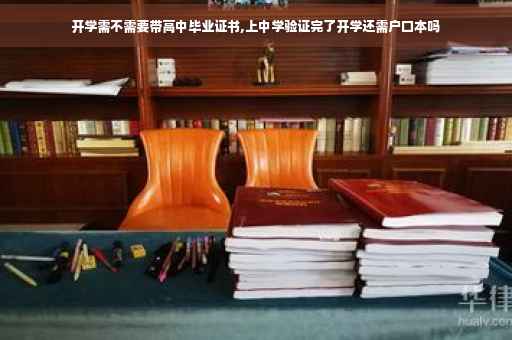 开学需不需要带高中毕业证书,上中学验证完了开学还需户口本吗