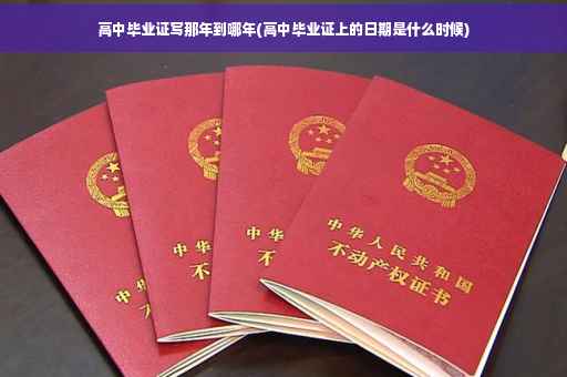 高中毕业证写那年到哪年(高中毕业证上的日期是什么时候)