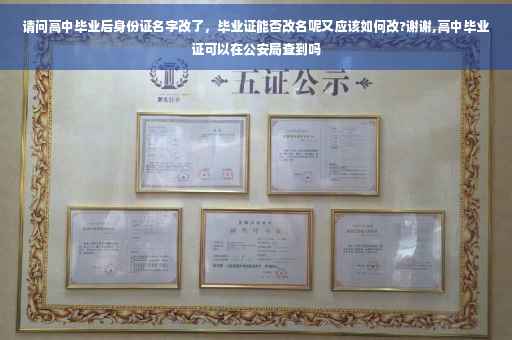 请问高中毕业后身份证名字改了，毕业证能否改名呢又应该如何改?谢谢,高中毕业证可以在公安局查到吗