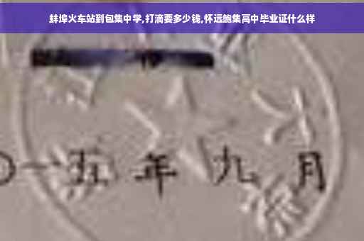 蚌埠火车站到包集中学,打滴要多少钱,怀远鲍集高中毕业证什么样