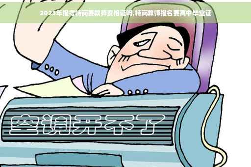 2023年报考特岗要教师资格证吗,特岗教师报名要高中毕业证